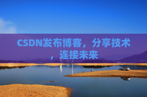 CSDN发布博客,分享技术,连接未来